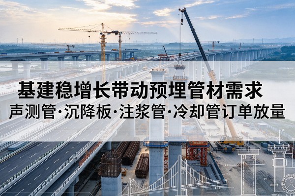 佳县基建稳增长带动预埋监测管材需求，声测管、沉降板、注浆管订单持续放量
